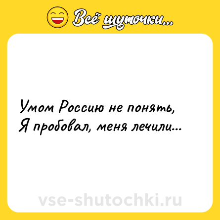 Шутка: Умом Россию не понять,<br>Я пробовал, меня лечили...