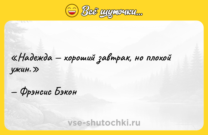 Цитата: Надежда хороший завтрак, но плохой ужин. Фрэнсис Бэкон