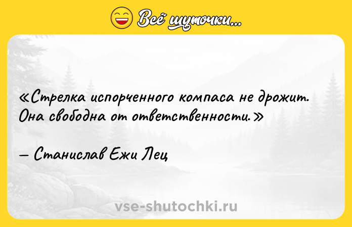 Цитата: Стрелка испорченного компаса не дрожит. Она свободна от ответственности.Станислав Ежи Лец