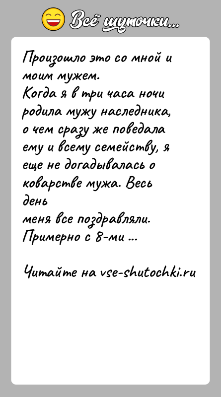 История: Произошло это со мной и моим мужем.Когда я в три часа ночи родила мужу наследника, о чем сразу же поведалаему