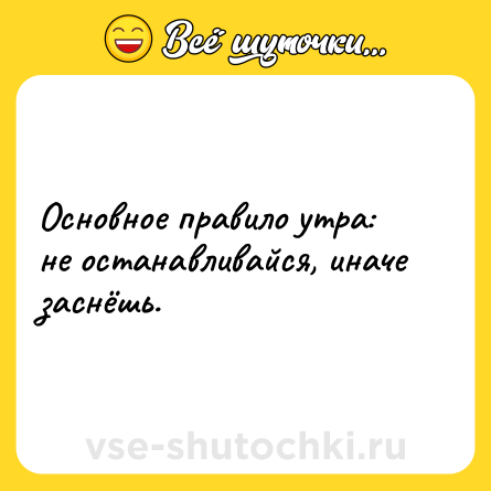 Шутка: Основное правило утра: не останавливайся, иначе заснёшь.