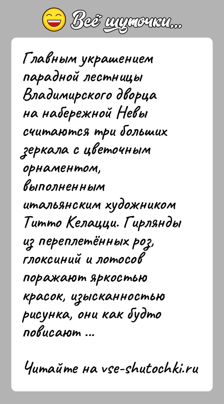 История: Главным украшением парадной лестницы Владимирского дворца на набережной Невы считаются три больших зеркала с цветочным орнаментом, выполненным итальянским художником Титто