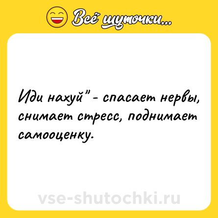 Шутка: Иди нaxyй - cпacaeт нeрвы, cнимaет стрecc, поднимaeт сaмooцeнку.