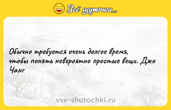 Цитата: Обычно требуется очень долгое время, чтобы понять невероятно простые вещи. Джо Чанг