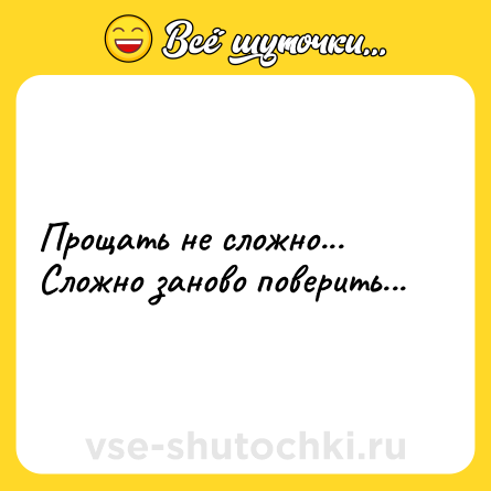 Шутка: Прощать не сложно... Сложно заново поверить...