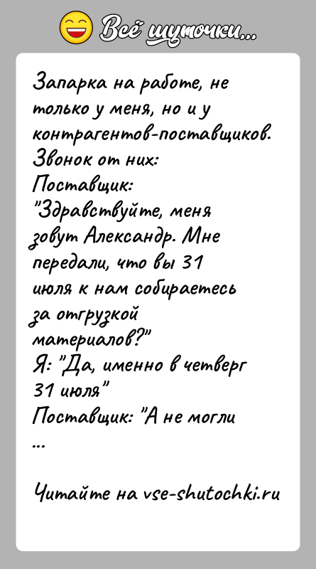 История: Запарка на работе, не только у меня, но и у контрагентов-поставщиков.Звонок от них:Поставщик: Здравствуйте, меня зовут Александр. Мне передали, что