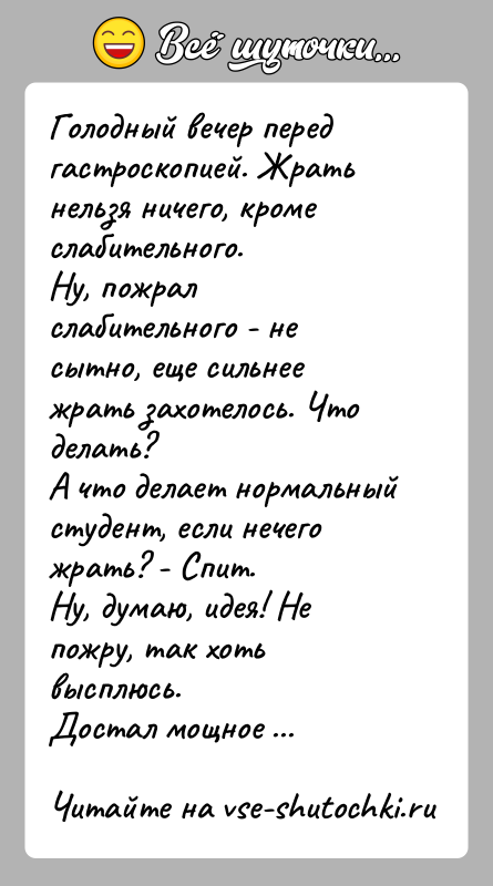 История: Голодный вечер перед гастроскопией. Жрать нельзя ничего, кроме слабительного.Ну, пожрал слабительного - не сытно, еще сильнее жрать захотелось. Что делать?А