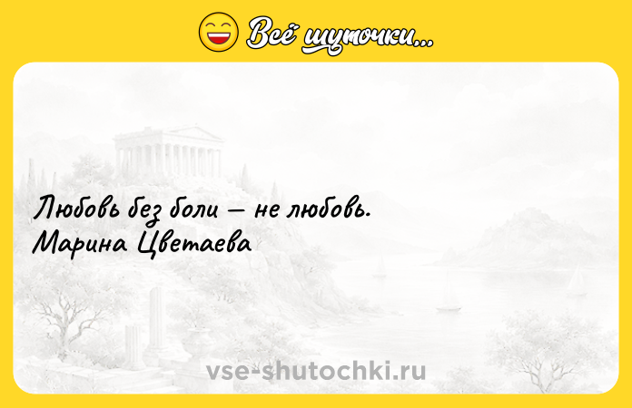 Цитата: Любовь без боли не любовь. Марина Цветаева