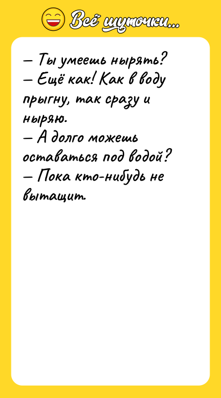 — Ты умеешь нырять?<br/>— Ещё как! Как в воду прыгну,