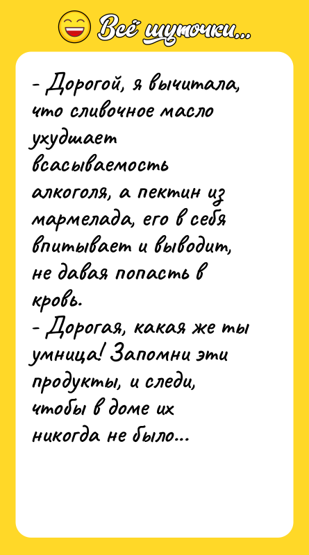 - Дорогой, я вычитала, что сливочное масло ухудшает всасываемость алкоголя,