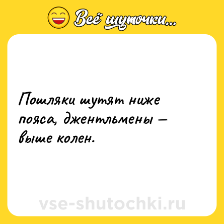 Шутка: Пошляки шутят ниже пояса, джентльмены — выше колен.