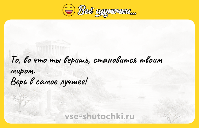 Цитата: То, во что ты веришь, становится твоим миром.Верь в самое лучшее!