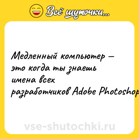 Шутка: Медленный компьютер — это когда ты знаешь имена всех разработчиков Adobe Photoshop.