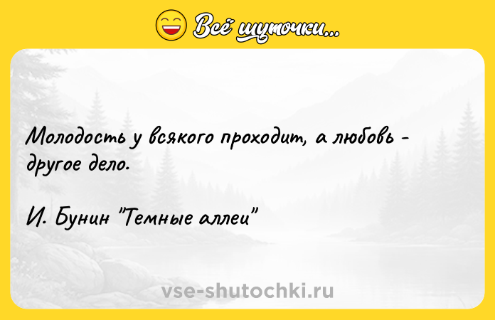 Цитата: Молодость у всякого проходит, а любовь - другое дело. И. Бунин Темные аллеи