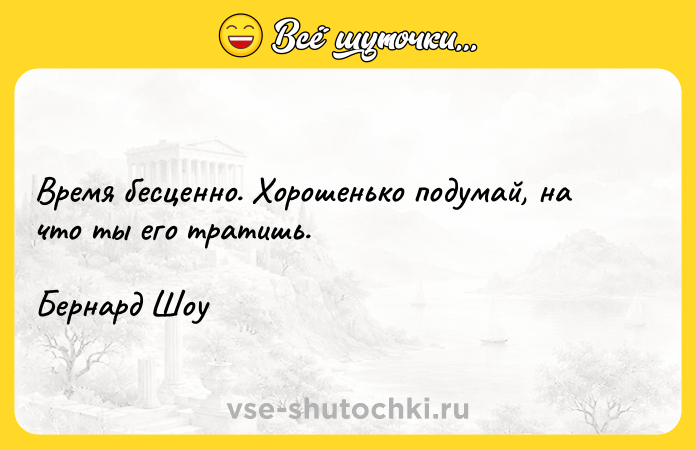 Цитата: Время бесценно. Хорошенько подумай, на что ты его тратишь.Бернард Шоу