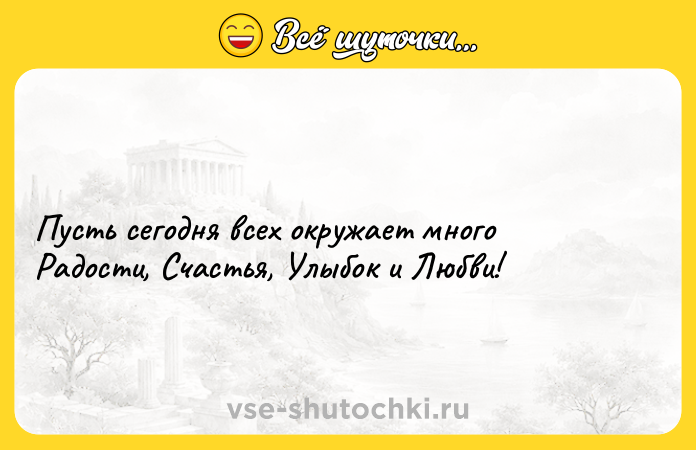 Цитата: Пусть сегодня всех окружает много Радости, Счастья, Улыбок и Любви!