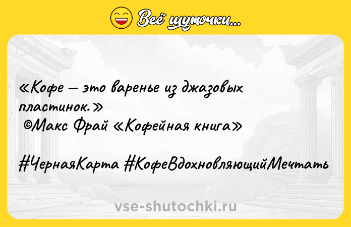 Цитата: Кофе это варенье из джазовых пластинок. Макс Фрай Кофейная книга ЧернаяКарта КофеВдохновляющийМечтать
