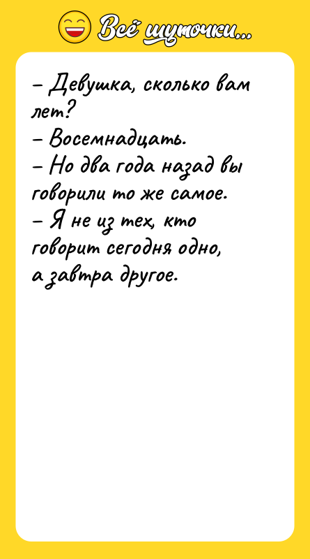 – Девушка, сколько вам лет?  – Восемнадцать.  –