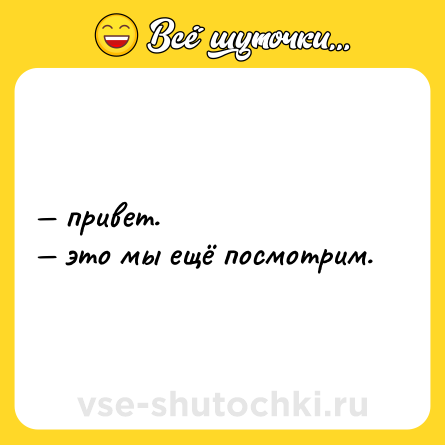 Шутка: — привет. <br>— это мы ещё посмотрим.