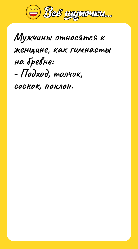 Шутка: Мужчины относятся к женщине, как гимнасты на бревне:- Подход, толчок, соскок, поклон.