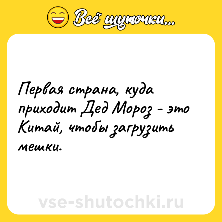 Шутка: Первая страна, куда приходит Дед Мороз - это Китай, чтобы загрузить мешки.