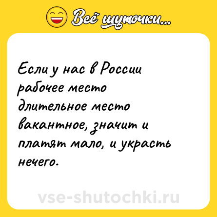 Шутка: Если у нас в России рабочее место длительное место вакантное, значит и платят мало, и украсть нечего.