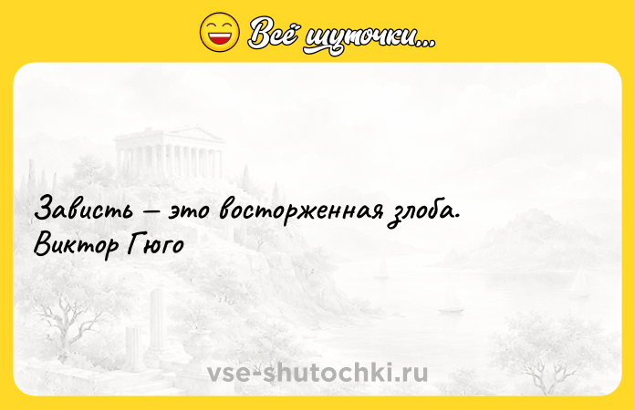 Цитата: Зависть это восторженная злоба. Виктор Гюго