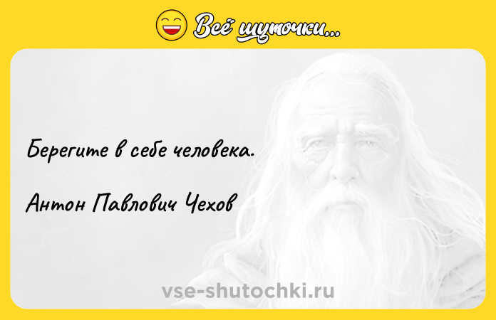 Цитата: Берегите в себе человека. Антон Павлович Чехов