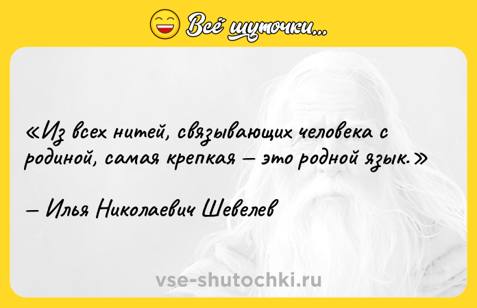 Цитата: Из всех нитей, связывающих человека с родиной, самая крепкая это родной язык.Илья Николаевич Шевелев