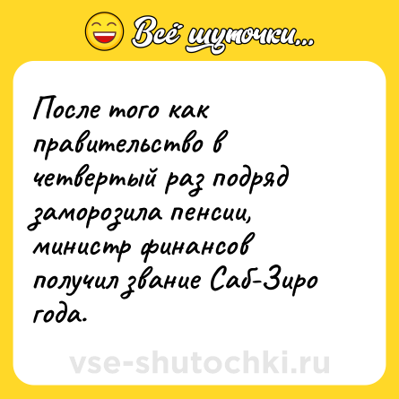 Шутка: После того как правительство в четвертый раз подряд заморозила пенсии, министр финансов получил звание Саб-Зиро года.