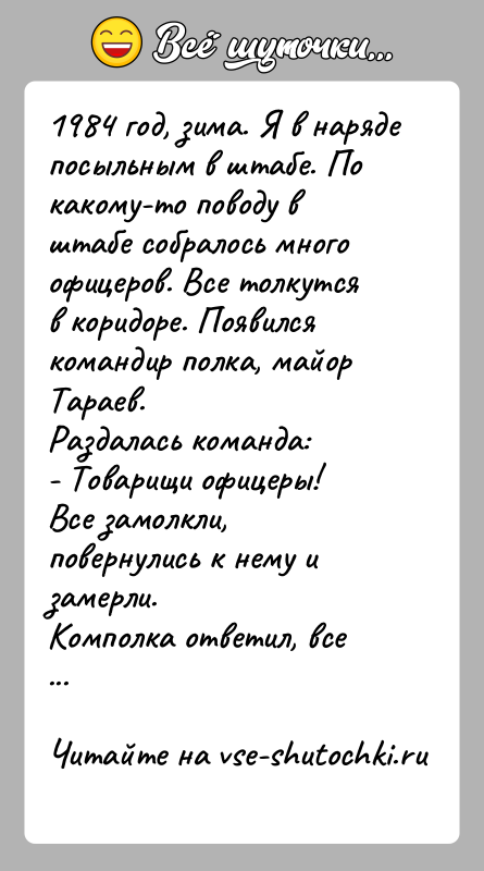 История: 1984 год, зима. Я в наряде посыльным в штабе. По какому-то поводу в штабе собралось много офицеров. Все толкутся в