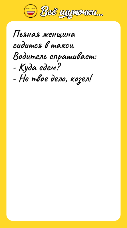 Пьяная женщина сидится в такси. Водитель спрашивает: - Куда едем?