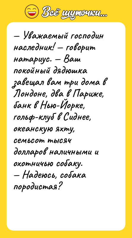 — Уважаемый господин наследник! — говорит натариус. — Ваш покойный