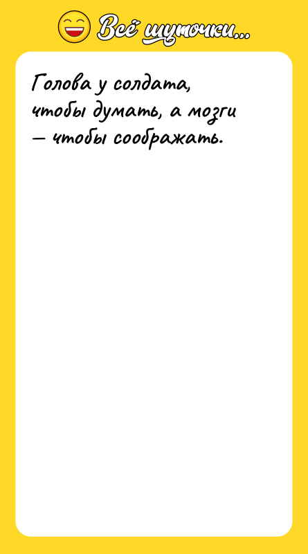 Голова у солдата, чтобы думать, а мозги чтобы соображать.