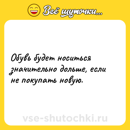 Шутка: Обувь будет носиться значительно дольше, если не покупать новую.