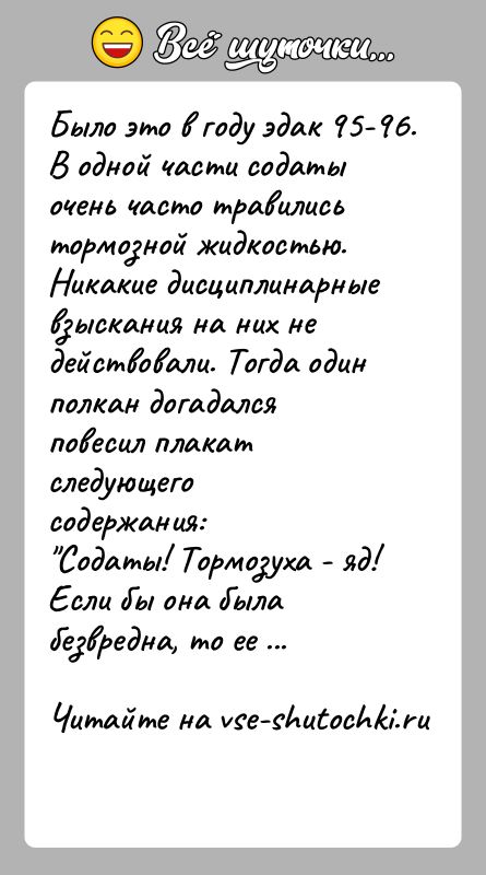 История: Было это в году эдак 95-96. В одной части содаты очень часто травилисьтормозной жидкостью. Никакие дисциплинарные взыскания на них недействовали.