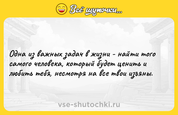 Цитата: Одна из важных задач в жизни - найти того самого человека, который будет ценить и любить тебя, несмотря на все твои изъяны.