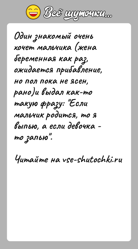 История: Один знакомый очень хочет мальчика (жена беременная как раз, ожидается прибавление, но пол пока не ясен, рано)и выдал как-то такую