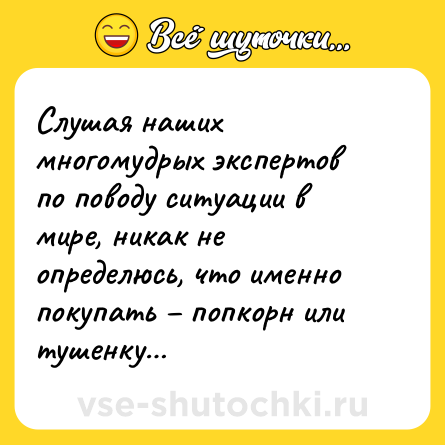 Шутка: Слушая наших многомудрых экспертов по поводу ситуации в мире, никак не определюсь, что именно покупать – попкорн или тушенку…