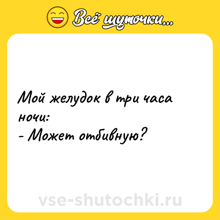 Шутка: Мой желудок в три часа ночи: <br>- Может отбивную?