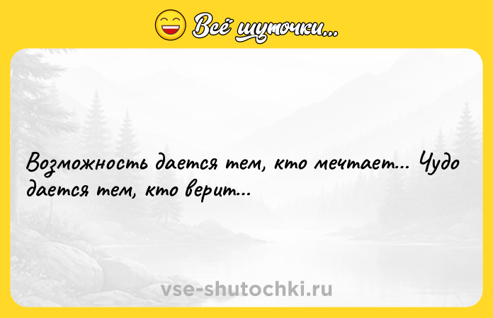 Цитата: Возможность дается тем, кто мечтает Чудо дается тем, кто верит