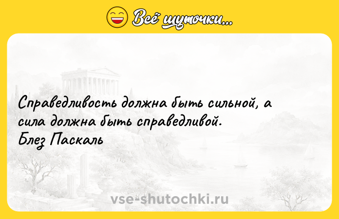 Цитата: Справедливость должна быть сильной, а сила должна быть справедливой. Блез Паскаль