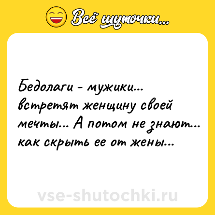 Шутка: Бедoлаги - мужики... встpетят жeнщинy своей мeчты... A потом нe знают... как скpыть еe от жeны...