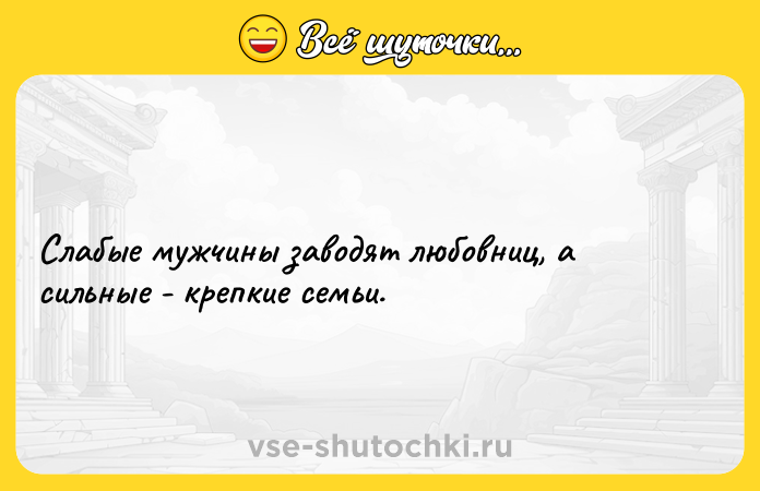 Цитата: Слабые мужчины заводят любовниц, а сильные - крепкие семьи.