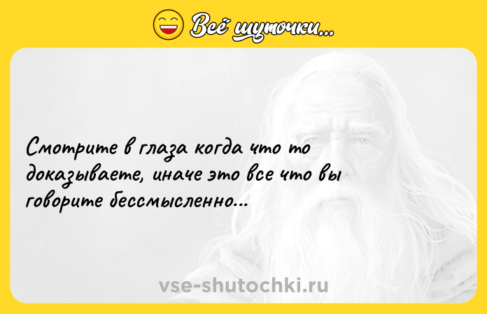 Цитата: Смотрите в глаза когда что то доказываете, иначе это все что вы говорите бессмысленно...