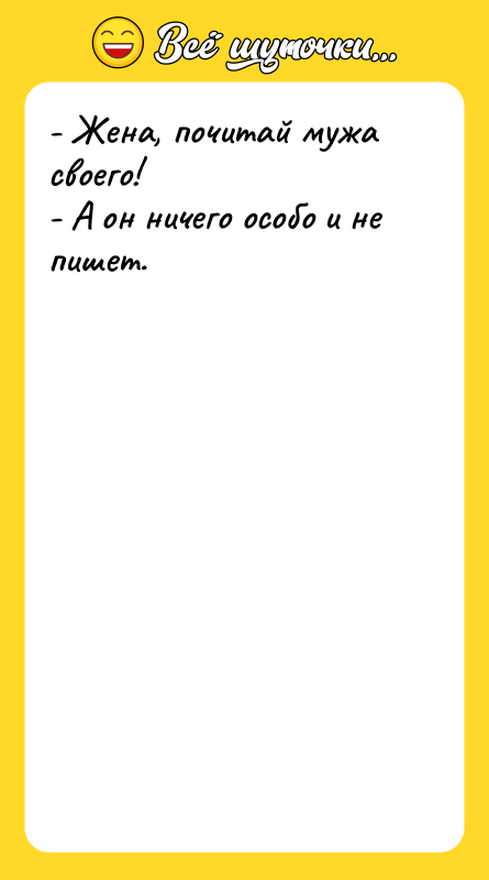 Шутка: - Жена, почитай мужа своего!- А он ничего особо и не пишет.