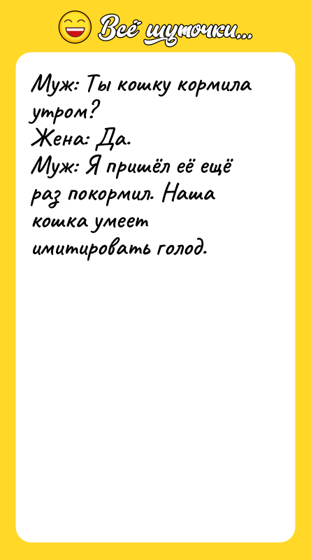 Муж: Ты кошку кормила утром? Жена: Да.
