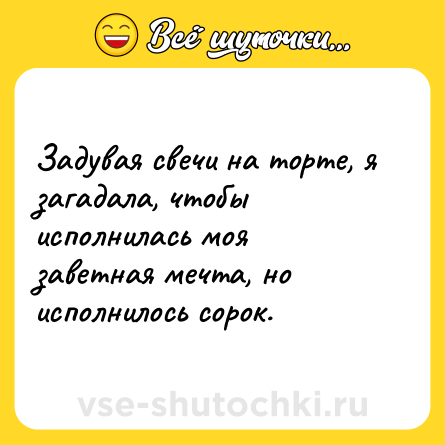 Шутка: Задувая свечи на торте, я загадала, чтобы исполнилась моя заветная мечта, но исполнилось сорок.