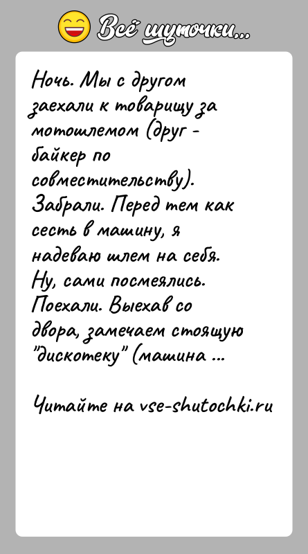 История: Ночь. Мы с другом заехали к товарищу за мотошлемом (друг - байкер по совместительству). Забрали. Перед тем как сесть в