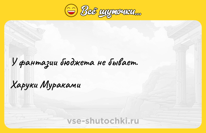 Цитата: У фантазии бюджета не бывает.Харуки Мураками